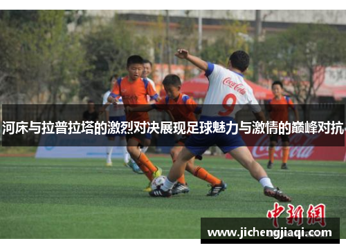 河床与拉普拉塔的激烈对决展现足球魅力与激情的巅峰对抗