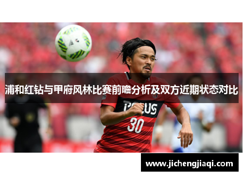 浦和红钻与甲府风林比赛前瞻分析及双方近期状态对比