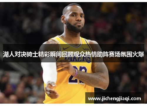 湖人对决骑士精彩瞬间回顾观众热情助阵赛场氛围火爆