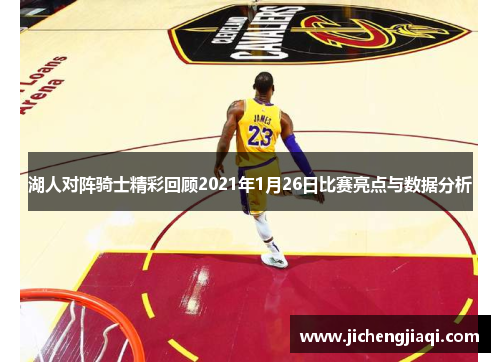 湖人对阵骑士精彩回顾2021年1月26日比赛亮点与数据分析